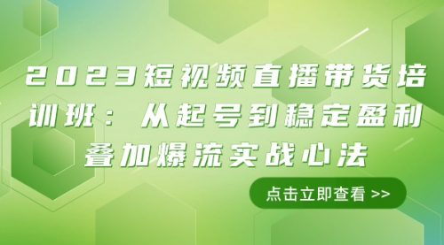 【副业项目8187期】2023短视频直播带货培训班：从起号到稳定盈利叠加爆流实战心法（11节课）-繁星副业