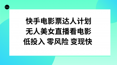 【副业项目8192期】快手电影票达人计划，无人美女直播看电影，低投入零风险变现快-繁星副业