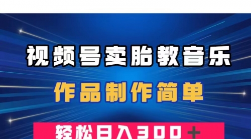 【副业项目8197期】视频号卖胎教音乐，作品制作简单，一单49，轻松日入300＋-繁星副业