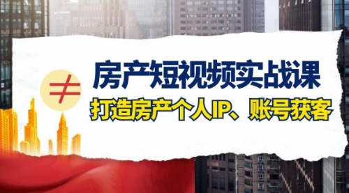 【副业项目8213期】房产-短视频实战课，打造房产个人IP、账号获客（41节课）-繁星副业