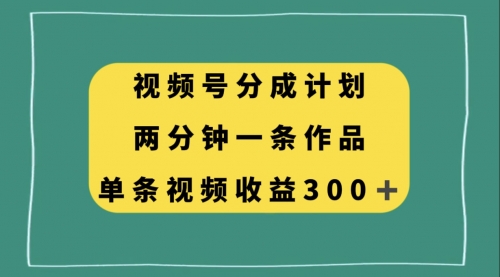 【副业项目8229期】视频号分成计划，两分钟一条作品，单视频收益300+-繁星副业