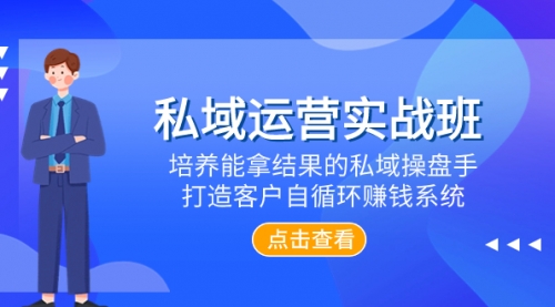 【副业项目8237期】私域运营实战班，培养能拿结果的私域操盘手，打造客户自循环赚钱系统-繁星副业