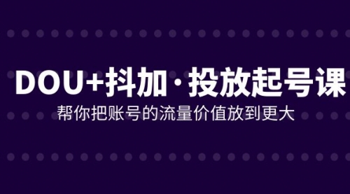【副业项目8238期】DOU+抖加投放起号课，帮你把账号的流量价值放到更大（21节课）-繁星副业