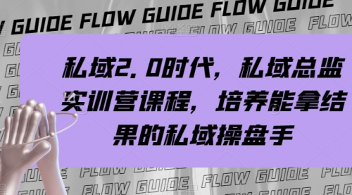 【副业项目8239期】私域·2.0时代，私域·总监实战营课程，培养能拿结果的私域操盘手-繁星副业