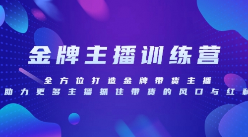 【副业项目8258期】金牌主播特训营，全方位打造金牌带货主播，助力更多主播抓住带货的风口-繁星副业