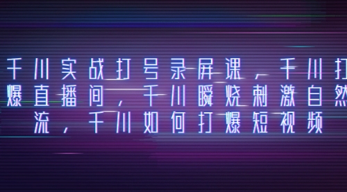 【副业项目8259期】千川实战打号录屏课，千川打爆直播间，千川瞬烧刺激自然流-繁星副业