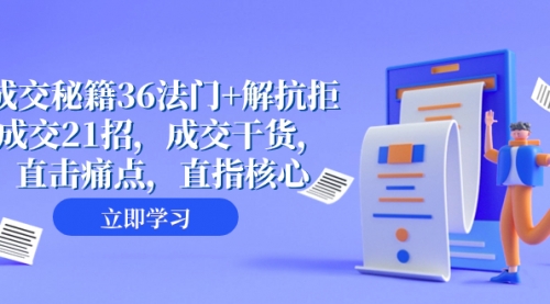 【副业项目8279期】成交 秘籍36法门+解抗拒成交21招，成交干货，直击痛点，直指核心-繁星副业