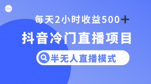 【副业项目8285期】抖音冷门直播项目，半无人模式，每天2小时收益500+-繁星副业