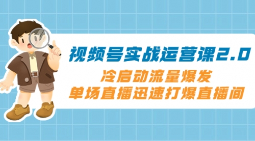 【副业项目8293期】视频号实战运营课2.0，冷启动流量爆发，单场直播迅速打爆直播间-繁星副业