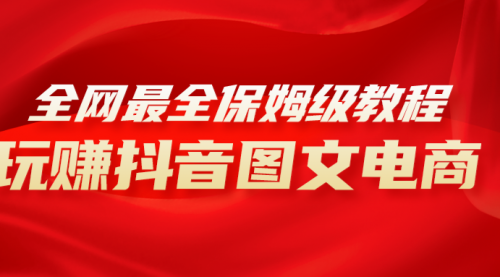 【副业项目8307期】全网最全教程，手把手教你玩赚抖音图文电商，小白闭眼月入10000+-繁星副业
