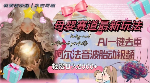 【副业项目8325期】母婴赛道最新玩法，轻松日入2000+，AI一键去重阿尔法音波胎动视频-繁星副业