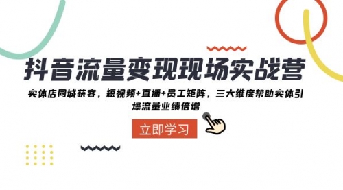 【副业项目8326期】抖音·流量变现现场实战营：实体店同城获客，短视频+直播+员工矩阵-繁星副业