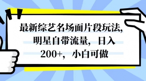 【副业项目8334期】最新综艺名场面片段玩法，明星自带流量，日入200+，小白可做-繁星副业