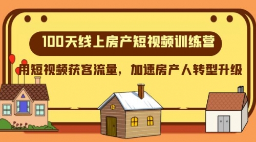 【副业项目8337期】100天-线上房产短视频训练营，用短视频获客流量，加速房产人转型升级-繁星副业