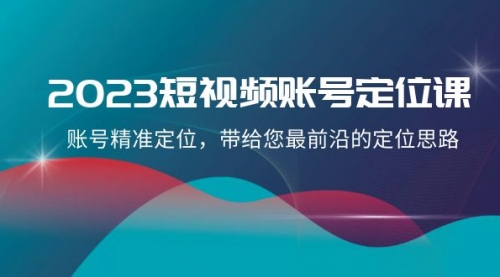 【副业项目8340期】2023短视频账号-定位课，账号精准定位，带给您最前沿的定位思路（21节课）-繁星副业