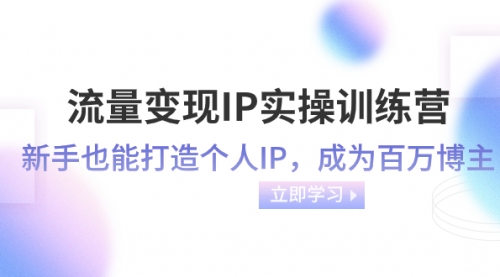 【副业项目8349期】流量变现-IP实操训练营：新手也能打造个人IP，成为百万博主-繁星副业