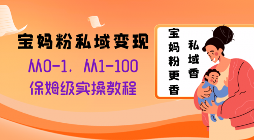 【副业项目8354期】宝妈粉私域变现从0-1，从1-100，保姆级实操教程，长久稳定的变现之法-繁星副业