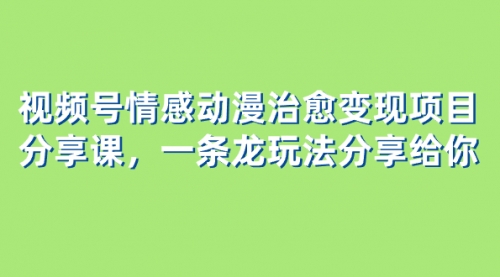 【副业项目8357期】视频号情感动漫治愈变现项目分享课，一条龙玩法分享给你（教程+素材）-繁星副业