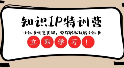 【副业项目8364期】知识IP特训营 ：小红书-流量变现，带你轻松玩转小红书（23节视频课）-繁星副业
