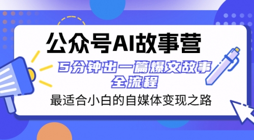 【副业项目8376期】公众号AI 故事营 最适合小白的自媒体变现之路 5分钟出一篇爆文故事 全流程-繁星副业