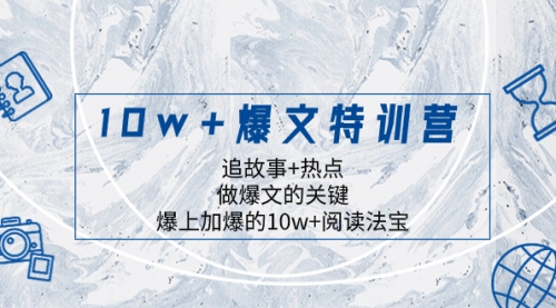 【副业项目8377期】10w+爆文特训营，追故事+热点，做爆文的关键 爆上加爆的10w+阅读法宝-繁星副业