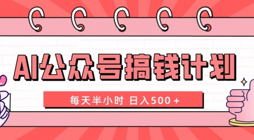 【副业项目8397期】AI公众号搞钱计划 每天半小时 日入500＋ 附详细实操课程-繁星副业