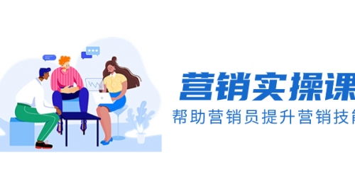 【副业项目8414期】营销实操课，帮助营销员提升营销技能【完结】-繁星副业
