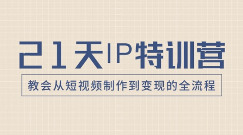 【副业项目8422期】21天IP特训营，教会从短视频制作到变现的全流程-繁星副业
