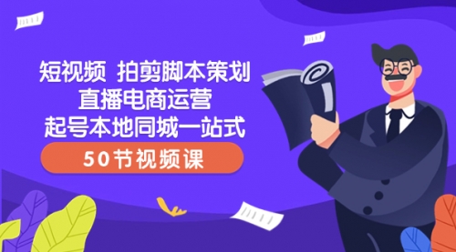 【副业项目8427期】短视频 拍剪脚本策划直播电商运营起号本地同城一站式（50节视频课）-繁星副业