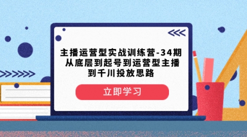 【副业项目8448期】主播运营型实战训练营-第34期 从底层到起号到运营型主播到千川投放思路-繁星副业