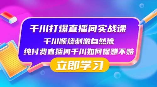 【副业项目8451期】千川-打爆直播间实战课：千川顺烧刺激自然流 纯付费直播间千川如何保赚不赔-繁星副业