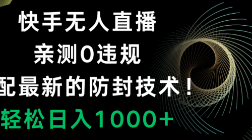 【副业项目8454期】快手无人直播，0违规，搭配最新的防F技术！-繁星副业