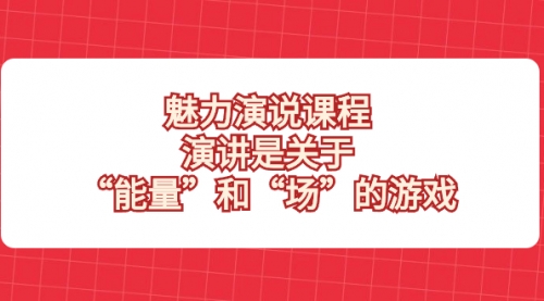 【副业项目8460期】魅力 演说课程，演讲是关于“能量”和“场”的游戏-繁星副业