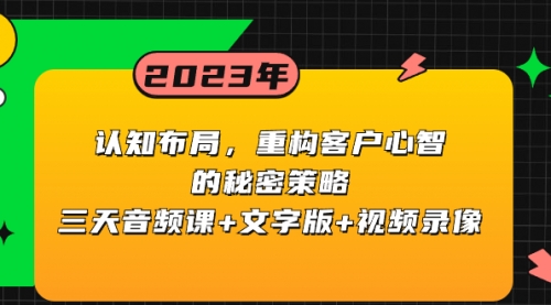 【副业项目8461期】认知 布局，重构客户心智的秘密策略三天音频课+文字版+视频录像-繁星副业