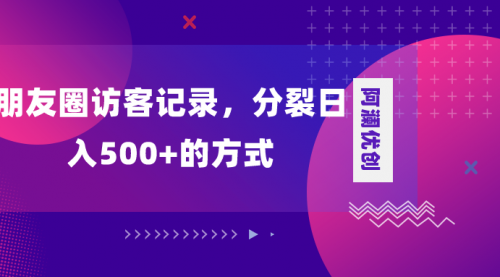 【副业项目8466期】朋友圈访客记录，分裂日入500+-繁星副业
