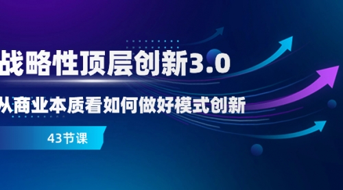 【副业项目8482期】战略性顶层创新-3.0，从商业本质看如何做好模式创新-繁星副业