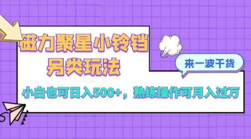 【副业项目8484期】磁力聚星小铃铛另类玩法，小白也可日入500+-繁星副业