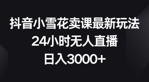【副业项目8485期】抖音小雪花卖课最新玩法，24小时无人直播-繁星副业