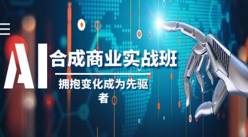 【副业项目8494期】AI-合成商业实操班，拥抱变化成为先驱者-繁星副业