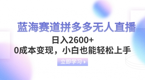 【副业项目8495期】蓝海赛道拼多多无人直播，日入2600+，0成本变现，小白也能轻松上手-繁星副业