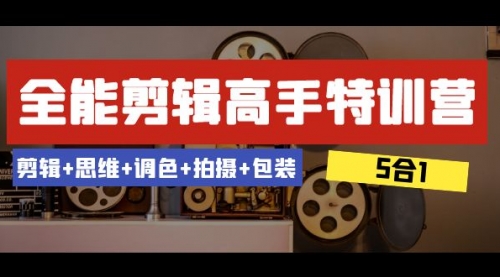 【副业项目8500期】全能剪辑-高手特训营：剪辑+思维+调色+拍摄+包装-繁星副业