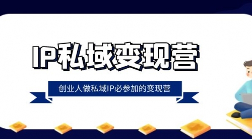 【副业项目8501期】IP私域-变现营，创业人做私域IP必参加的变现营-繁星副业