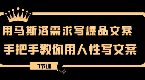 【副业项目8508期】用马斯洛·需求写爆品文案，手把手教你用人性写文-繁星副业