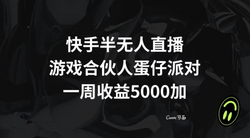【副业项目8512期】快手半无人直播，游戏合伙人蛋仔派对，一周收益5000+-繁星副业