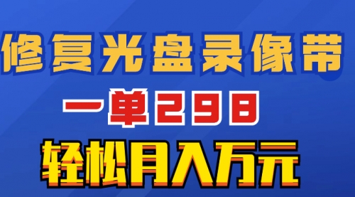【副业项目8520期】超冷门项目：修复光盘录像带，一单298，轻松月入万元-繁星副业