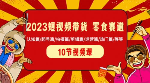 【副业项目8524期】2023短视频带货 零食赛道 认知篇/起号篇/拍摄篇/剪辑篇/运营篇/热门篇/等等-繁星副业