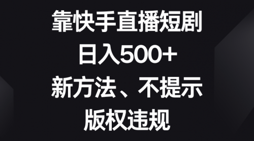 【副业项目8528期】靠快手直播短剧，日入500+，新方法、不提示版权违规-繁星副业