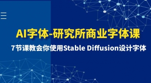 【副业项目8535期】AI字体-研究所商业字体课-第1期：7节课教会你使用Stable Diffusion设计字体-繁星副业