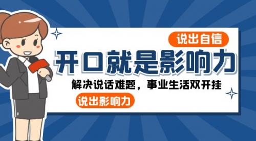 【副业项目8536期】开口-就是影响力：说出-自信，说出-影响力！解决说话难题，事业生活双开挂-繁星副业