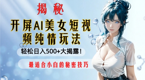 【副业项目8539期】开屏AI美女短视频纯情玩法，轻松日入500+-繁星副业